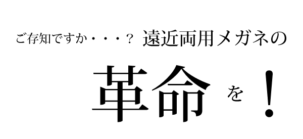 ご存知ですか？遠近両用メガネの革命を！